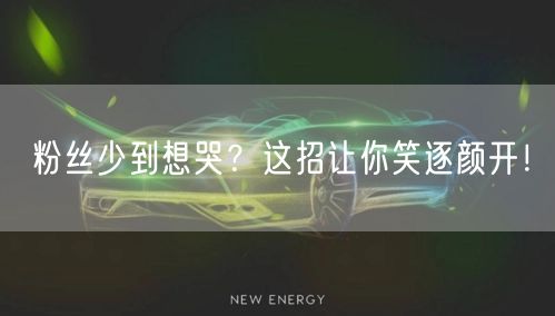 粉丝少到想哭？这招让你笑逐颜开！
