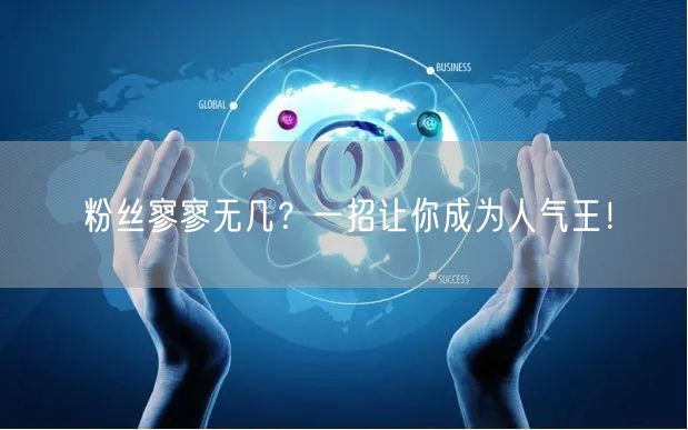 粉丝寥寥无几？一招让你成为人气王！