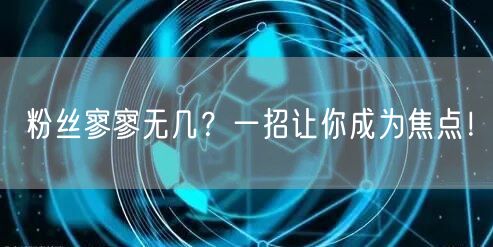 粉丝寥寥无几？一招让你成为焦点！