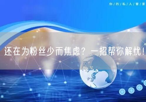 还在为粉丝少而焦虑？一招帮你解忧！