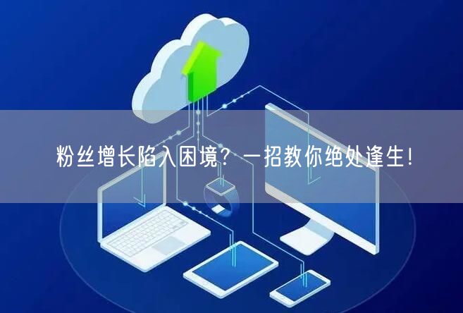 粉丝增长陷入困境？一招教你绝处逢生！