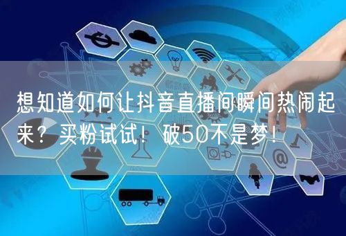 想知道如何让抖音直播间瞬间热闹起来？买粉试试！破50不是梦！