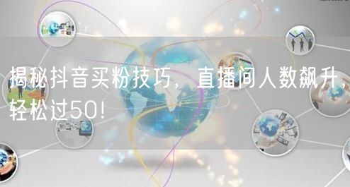 揭秘抖音买粉技巧，直播间人数飙升，轻松过
