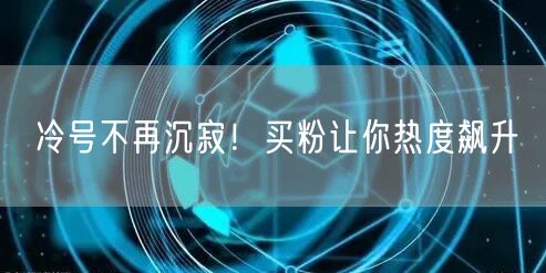 冷号不再沉寂！买粉让你热度飙升