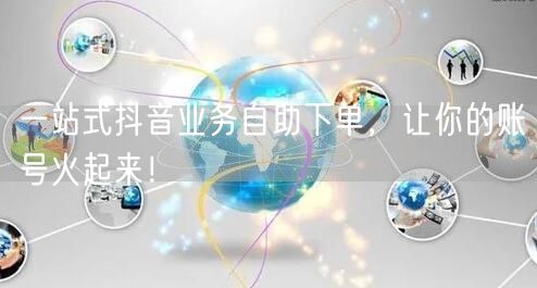 一站式抖音业务自助下单，让你的账号火起来！
