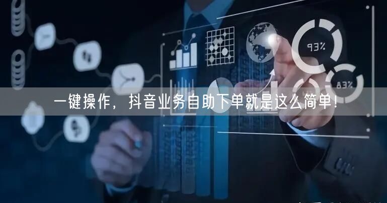一键操作，抖音业务自助下单就是这么简单！