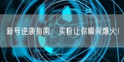 新号逆袭指南：买粉让你瞬间爆火！