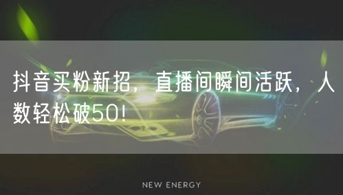 抖音买粉新招，直播间瞬间活跃，人数轻松破50！