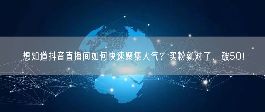 想知道抖音直播间如何快速聚集人气？买粉就对了，破50！