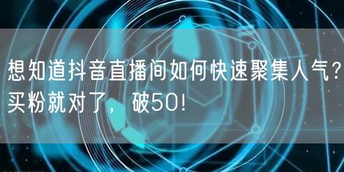 想知道抖音直播间如何快速聚集人气？买粉就对了，破50！