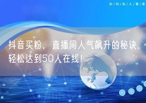 抖音买粉，直播间人气飙升的秘诀，轻松达到