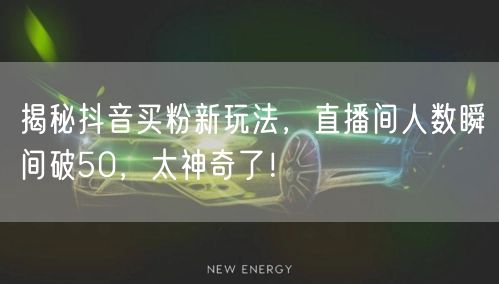 揭秘抖音买粉新玩法，直播间人数瞬间破50，太神奇了！