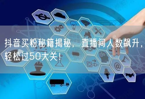 抖音买粉秘籍揭秘，直播间人数飙升，轻松过50大关！