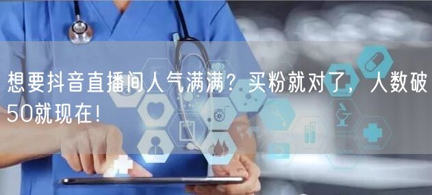 想要抖音直播间人气满满？买粉就对了，人数破50就现在！
