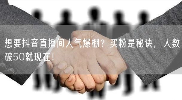 想要抖音直播间人气爆棚？买粉是秘诀，人数破50就现在！