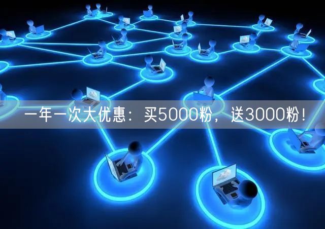 一年一次大优惠：买5000粉，送3000粉！