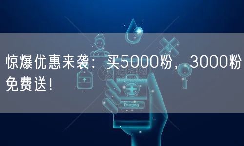 惊爆优惠来袭：买5000粉，3000粉免费送！