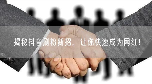 揭秘抖音刷粉新招，让你快速成为网红！