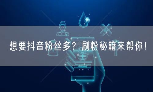 想要抖音粉丝多？刷粉秘籍来帮你！
