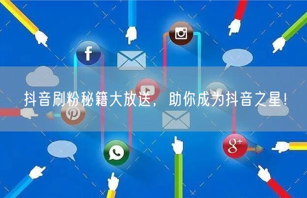 抖音刷粉秘籍大放送，助你成为抖音之星！