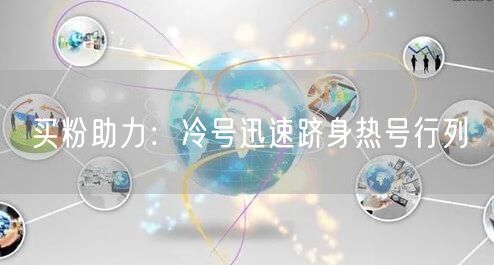 买粉助力：冷号迅速跻身热号行列