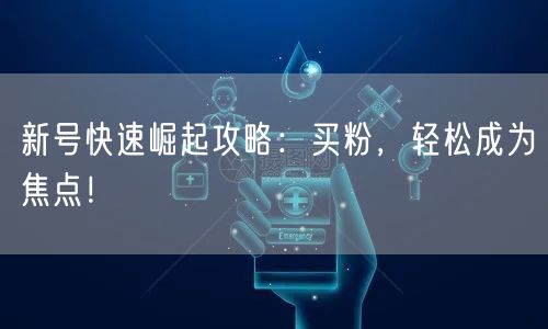新号快速崛起攻略：买粉，轻松成为焦点！