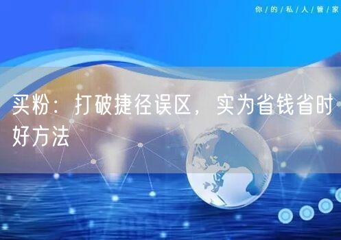 买粉：打破捷径误区，实为省钱省时好方法