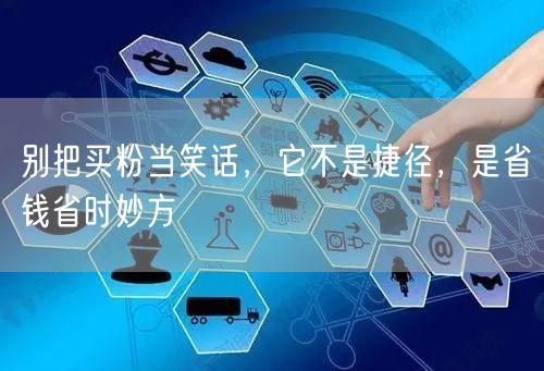 别把买粉当笑话，它不是捷径，是省钱省时妙方