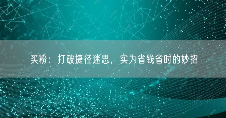 买粉：打破捷径迷思，实为省钱省时的妙招