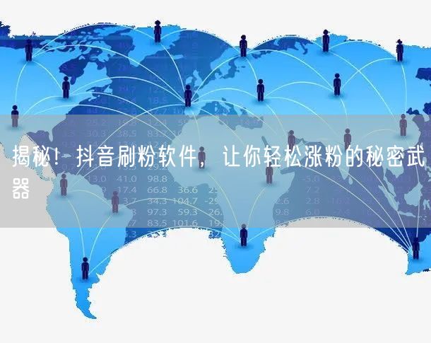 揭秘！抖音刷粉软件，让你轻松涨粉的秘密武器