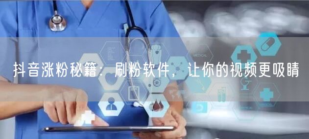 抖音涨粉秘籍：刷粉软件，让你的视频更吸睛