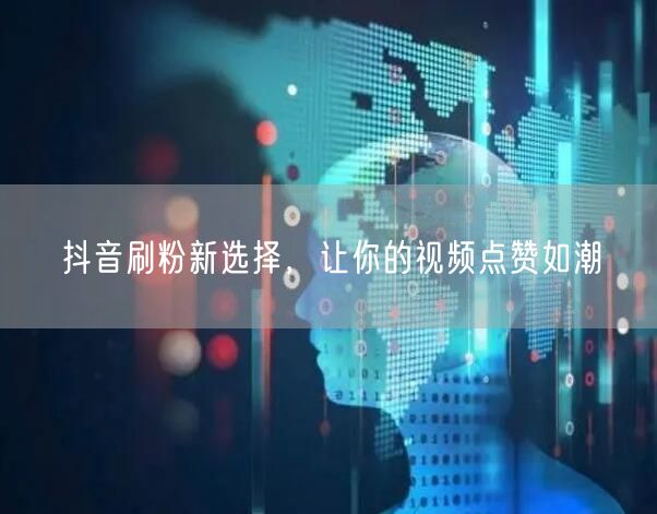 抖音刷粉新选择，让你的视频点赞如潮