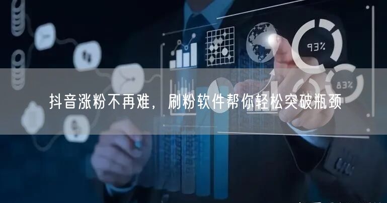抖音涨粉不再难，刷粉软件帮你轻松突破瓶颈