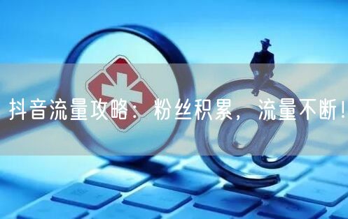 抖音流量攻略：粉丝积累，流量不断！