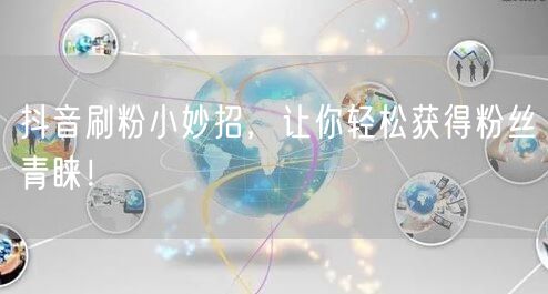 抖音刷粉小妙招，让你轻松获得粉丝青睐！