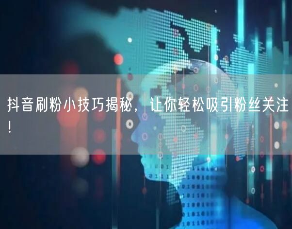 抖音刷粉小技巧揭秘，让你轻松吸引粉丝关注！