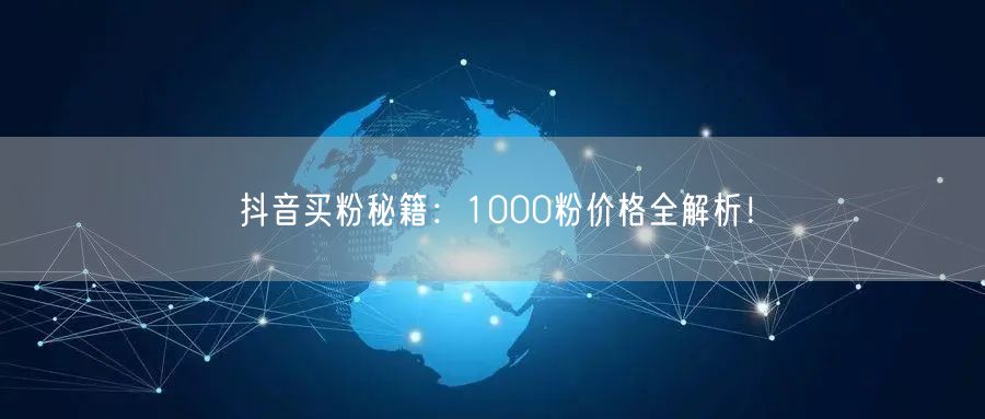 抖音买粉秘籍：1000粉价格全解析！