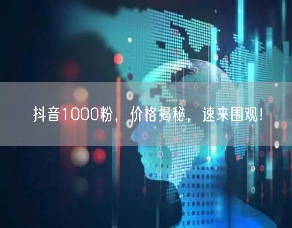 抖音1000粉，价格揭秘，速来围观！