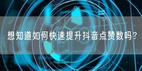 想知道如何快速提升抖音点赞数吗？