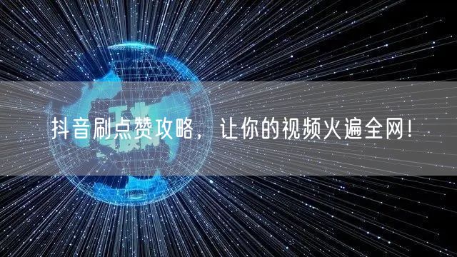 抖音刷点赞攻略，让你的视频火遍全网！