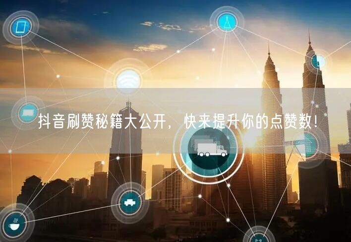 抖音刷赞秘籍大公开，快来提升你的点赞数！