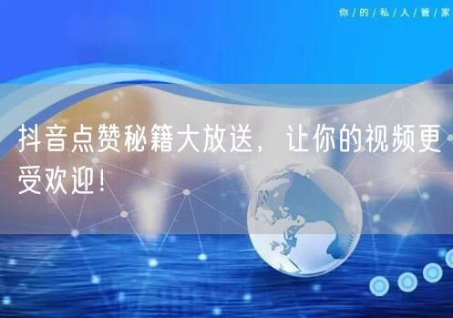 抖音点赞秘籍大放送，让你的视频更受欢迎！