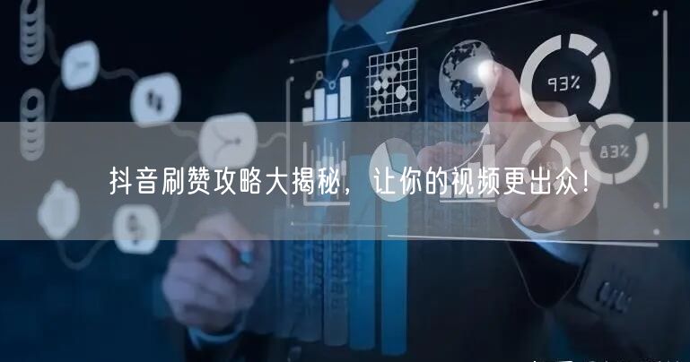 抖音刷赞攻略大揭秘，让你的视频更出众！