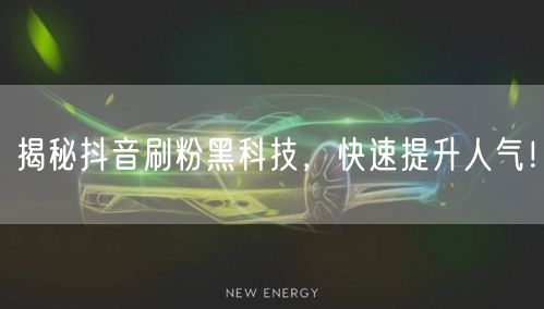 揭秘抖音刷粉黑科技，快速提升人气！