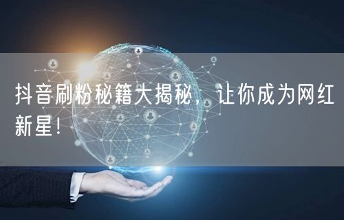 抖音刷粉秘籍大揭秘，让你成为网红新星！