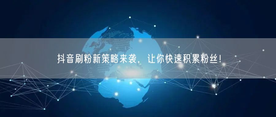 抖音刷粉新策略来袭，让你快速积累粉丝！