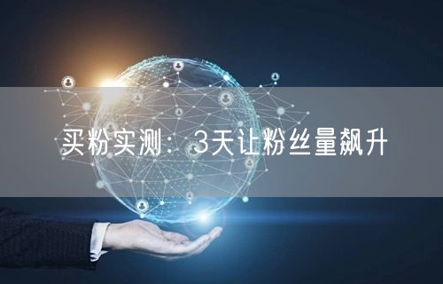 买粉实测：3天让粉丝量飙升