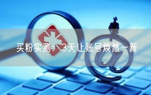买粉实测：3天让账号焕然一新
