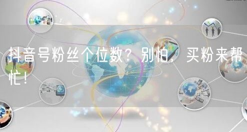抖音号粉丝个位数？别怕，买粉来帮忙！