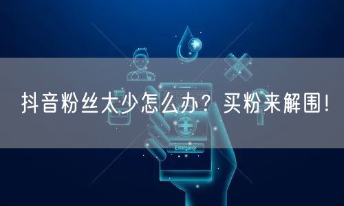 抖音粉丝太少怎么办？买粉来解围！